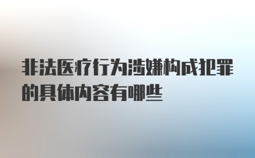 非法医疗行为涉嫌构成犯罪的具体内容有哪些