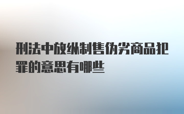 刑法中放纵制售伪劣商品犯罪的意思有哪些