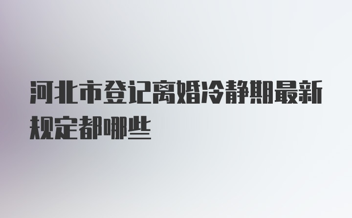 河北市登记离婚冷静期最新规定都哪些