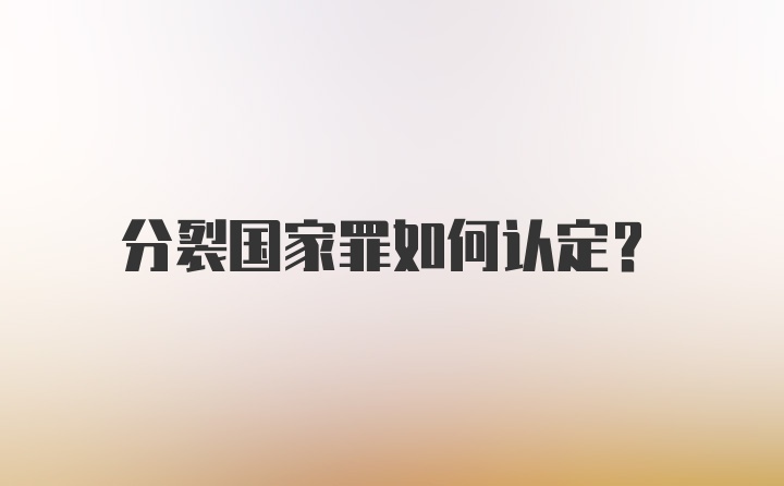 分裂国家罪如何认定？