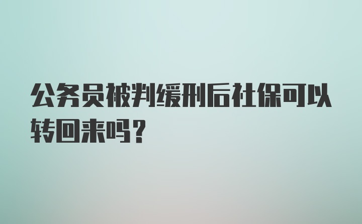 公务员被判缓刑后社保可以转回来吗?