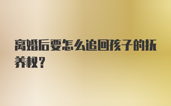 离婚后要怎么追回孩子的抚养权？