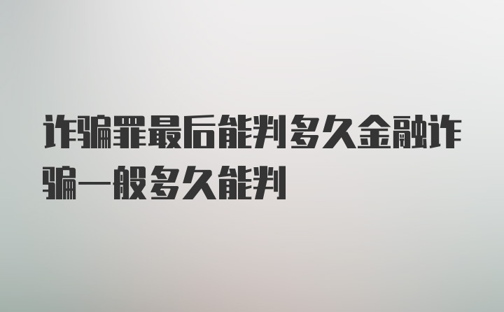 诈骗罪最后能判多久金融诈骗一般多久能判