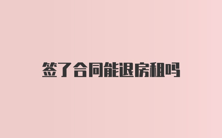 签了合同能退房租吗