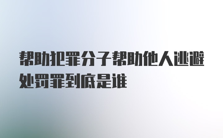 帮助犯罪分子帮助他人逃避处罚罪到底是谁