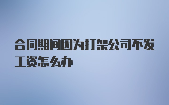 合同期间因为打架公司不发工资怎么办