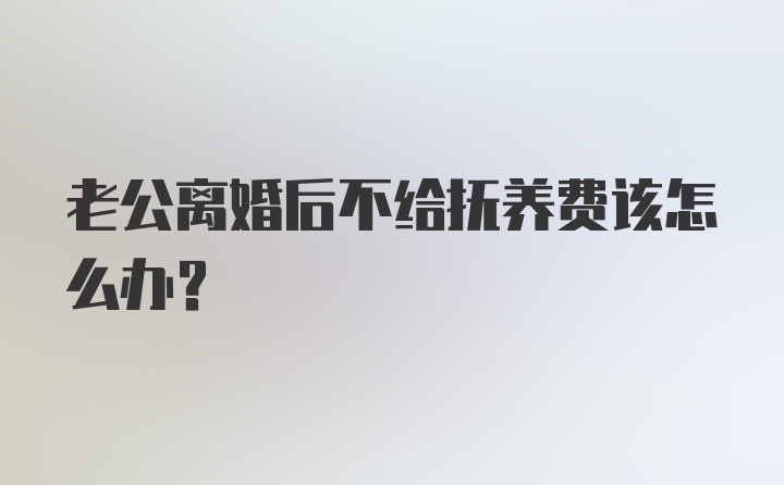 老公离婚后不给抚养费该怎么办？