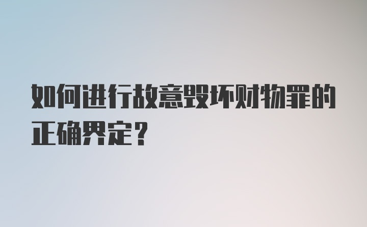 如何进行故意毁坏财物罪的正确界定？