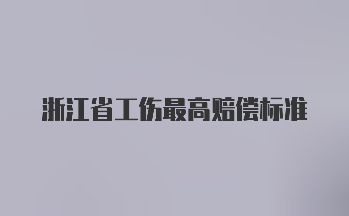 浙江省工伤最高赔偿标准