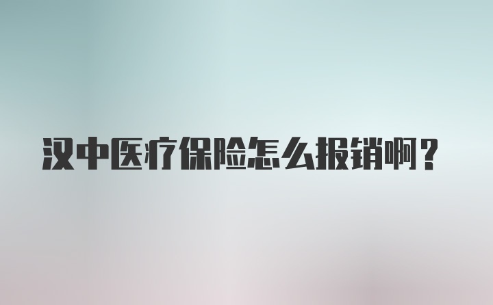 汉中医疗保险怎么报销啊？