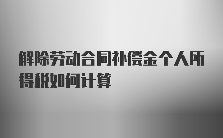 解除劳动合同补偿金个人所得税如何计算