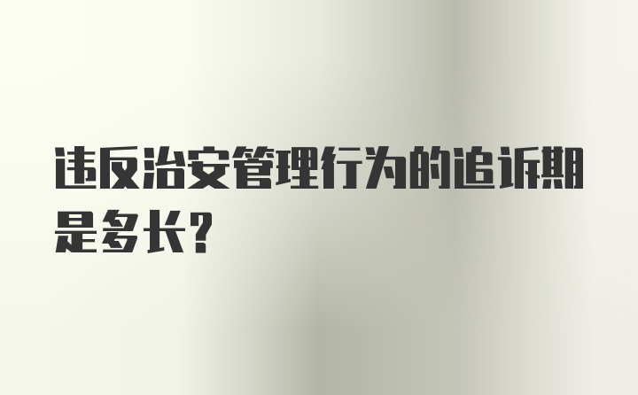 违反治安管理行为的追诉期是多长？