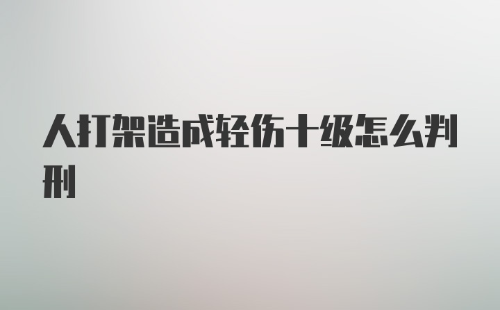 人打架造成轻伤十级怎么判刑