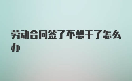 劳动合同签了不想干了怎么办