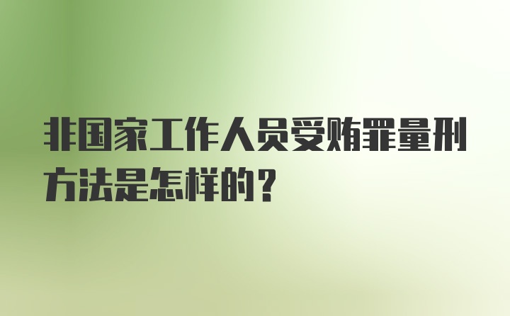 非国家工作人员受贿罪量刑方法是怎样的？