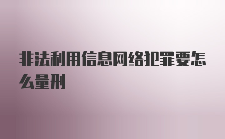 非法利用信息网络犯罪要怎么量刑