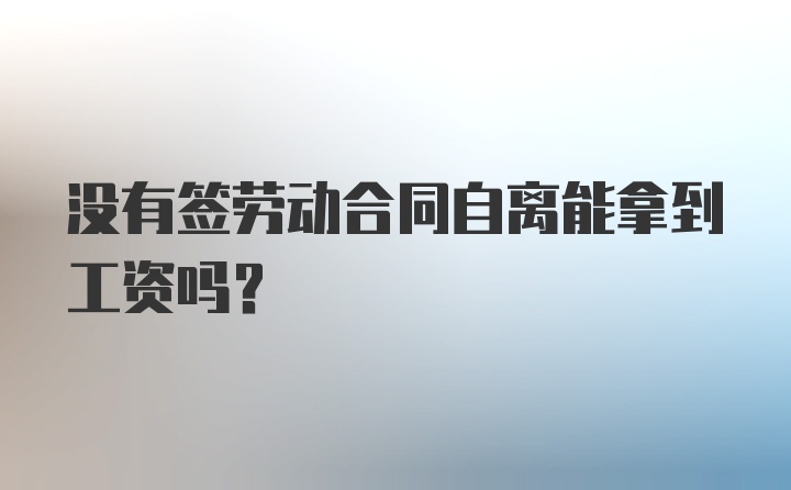 没有签劳动合同自离能拿到工资吗？