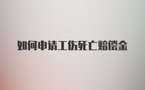 如何申请工伤死亡赔偿金