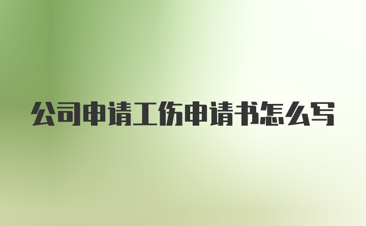 公司申请工伤申请书怎么写