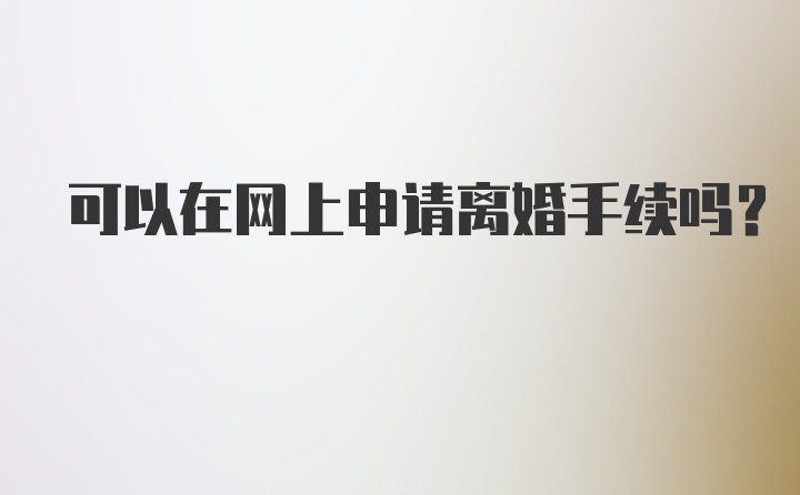 可以在网上申请离婚手续吗？