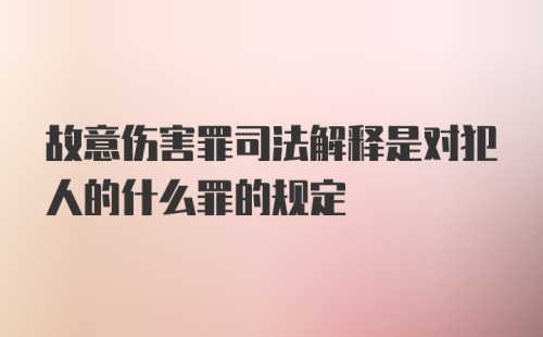 故意伤害罪司法解释是对犯人的什么罪的规定