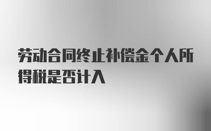 劳动合同终止补偿金个人所得税是否计入