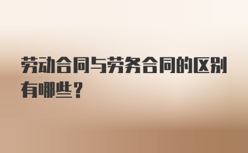 劳动合同与劳务合同的区别有哪些？