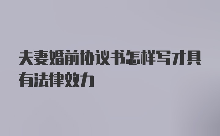 夫妻婚前协议书怎样写才具有法律效力