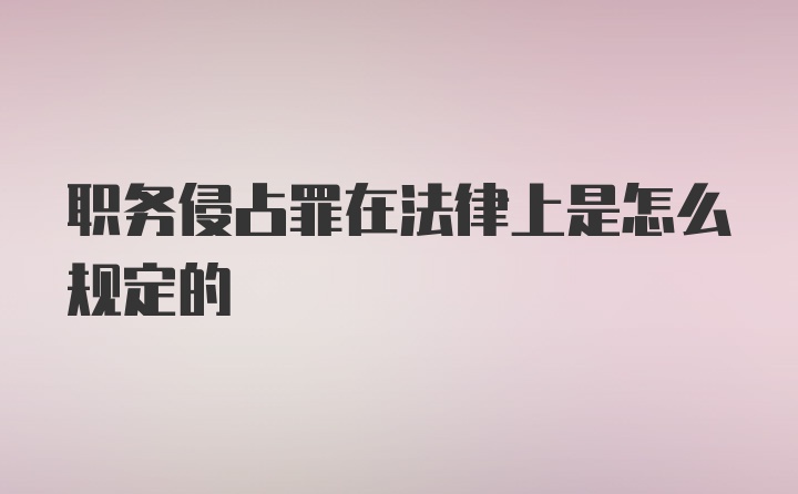 职务侵占罪在法律上是怎么规定的