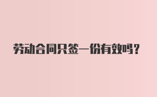 劳动合同只签一份有效吗？