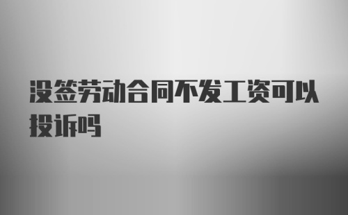 没签劳动合同不发工资可以投诉吗