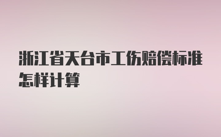 浙江省天台市工伤赔偿标准怎样计算