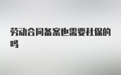 劳动合同备案也需要社保的吗