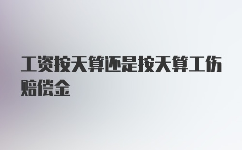 工资按天算还是按天算工伤赔偿金