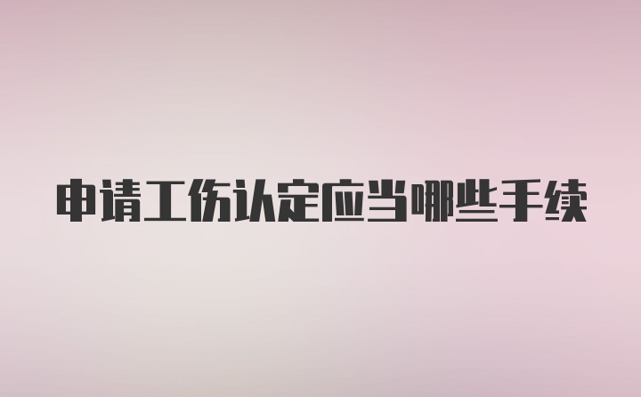 申请工伤认定应当哪些手续