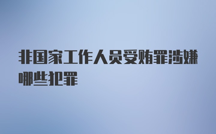 非国家工作人员受贿罪涉嫌哪些犯罪