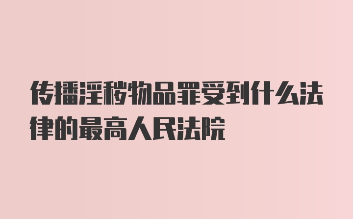 传播淫秽物品罪受到什么法律的最高人民法院