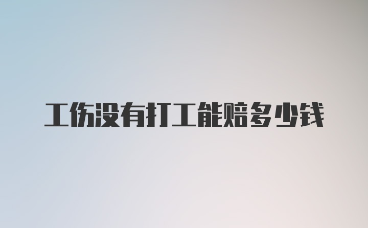 工伤没有打工能赔多少钱