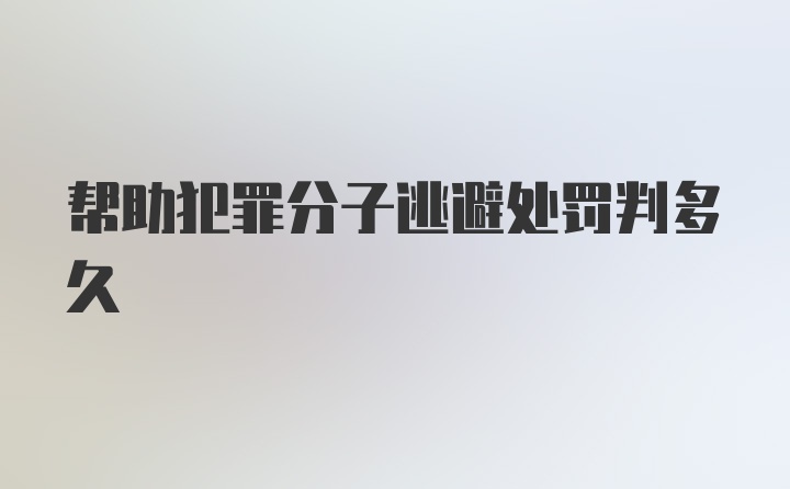 帮助犯罪分子逃避处罚判多久