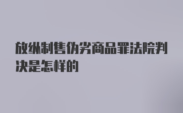 放纵制售伪劣商品罪法院判决是怎样的