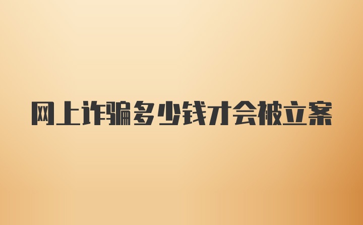 网上诈骗多少钱才会被立案