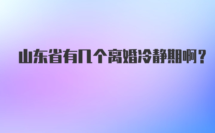 山东省有几个离婚冷静期啊？