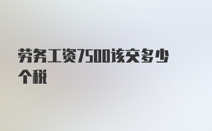 劳务工资7500该交多少个税