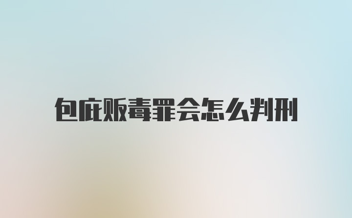 包庇贩毒罪会怎么判刑