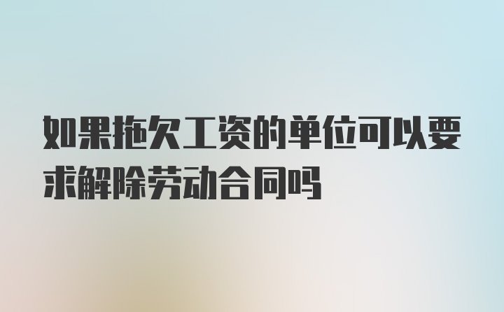 如果拖欠工资的单位可以要求解除劳动合同吗