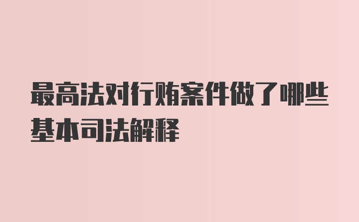 最高法对行贿案件做了哪些基本司法解释