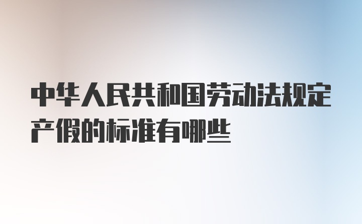 中华人民共和国劳动法规定产假的标准有哪些