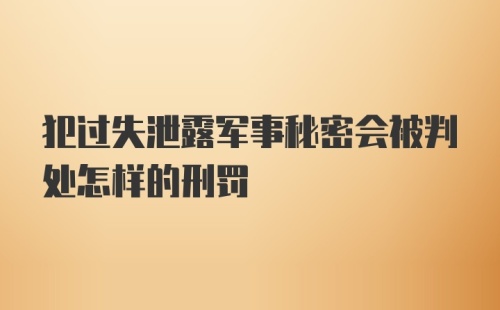 犯过失泄露军事秘密会被判处怎样的刑罚