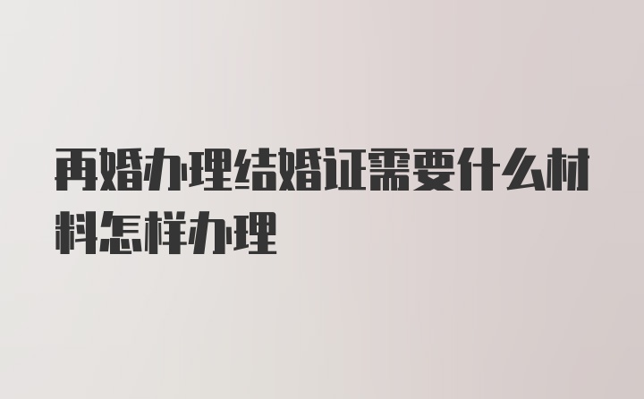 再婚办理结婚证需要什么材料怎样办理