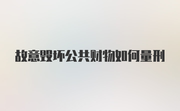 故意毁坏公共财物如何量刑